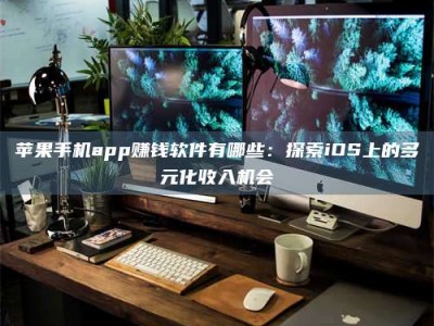磁县苹果手机app赚钱软件有哪些：探索iOS上的多元化收入机会