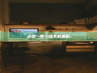 磁县点赞一单一结手机兼职