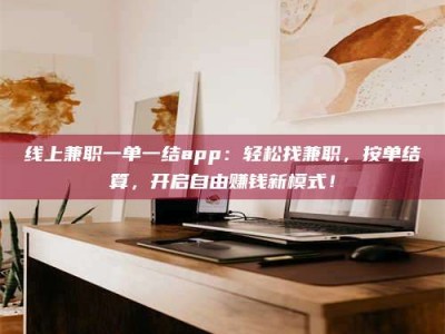 磁县线上兼职一单一结app：轻松找兼职，按单结算，开启自由赚钱新模式！
