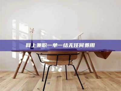 磁县网上兼职一单一结无任何费用