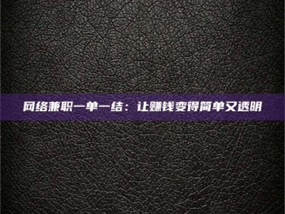 磁县网络兼职一单一结：让赚钱变得简单又透明