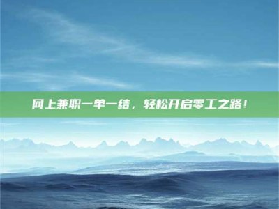 磁县网上兼职一单一结，轻松开启零工之路！