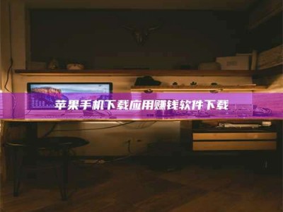 磁县苹果手机下载应用赚钱软件下载