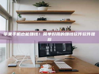 磁县苹果手机也能赚钱！简单好用的赚钱软件软件推荐