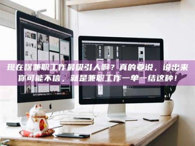 磁县现在啥兼职工作最吸引人啊？真的要说，说出来你可能不信，就是兼职工作一单一结这种！