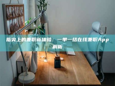 磁县指尖上的兼职新体验：一单一结在线兼职App解析
