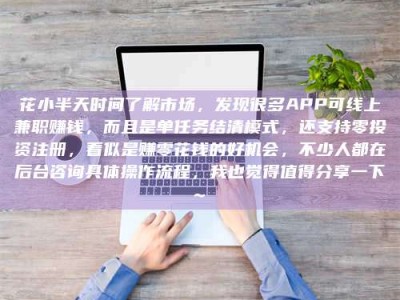 磁县花小半天时间了解市场，发现很多APP可线上兼职赚钱，而且是单任务结清模式，还支持零投资注册，看似是赚零花钱的好机会，不少人都在后台咨询具体操作流程，我也觉得值得分享一下~