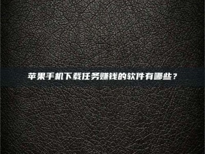 磁县苹果手机下载任务赚钱的软件有哪些？