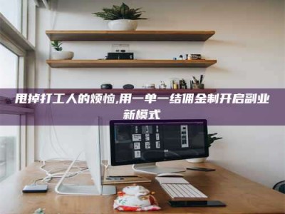 磁县甩掉打工人的烦恼,用一单一结佣金制开启副业新模式