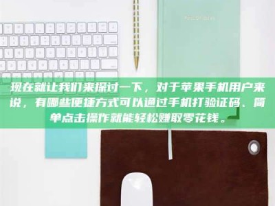 磁县现在就让我们来探讨一下，对于苹果手机用户来说，有哪些便捷方式可以通过手机打验证码、简单点击操作就能轻松赚取零花钱。