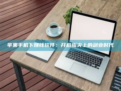 磁县苹果手机下赚钱软件：开启指尖上的副业时代